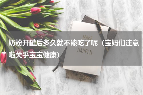 奶粉开罐后多久就不能吃了呢（宝妈们注意啦关乎宝宝健康）