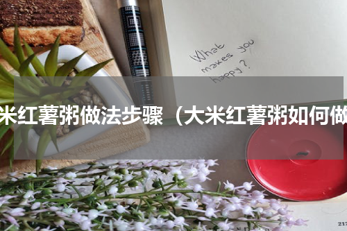 大米红薯粥做法步骤（大米红薯粥如何做）