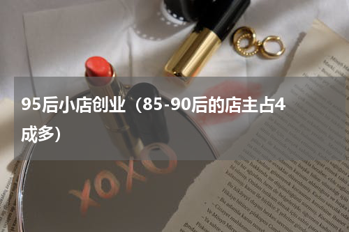 95后小店创业（85-90后的店主占4成多）