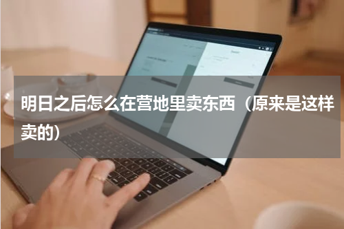 明日之后怎么在营地里卖东西（原来是这样卖的）