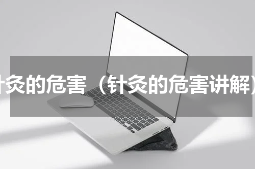 针灸的危害（针灸的危害讲解）
