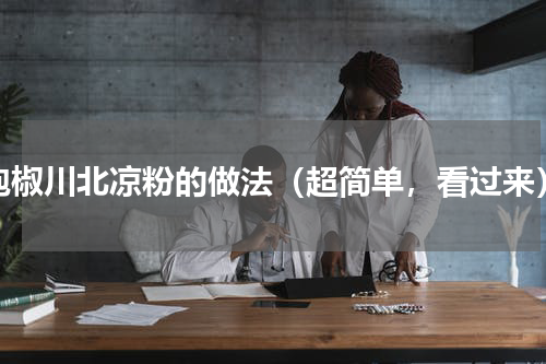 泡椒川北凉粉的做法（超简单，看过来）