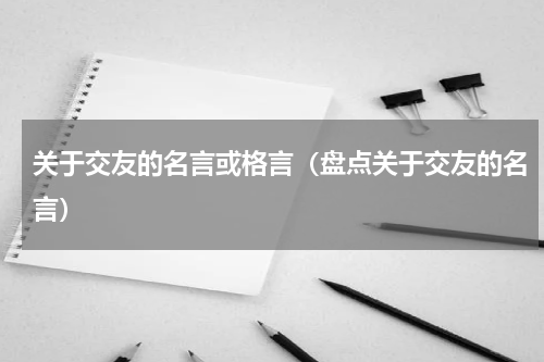 关于交友的名言或格言（盘点关于交友的名言）