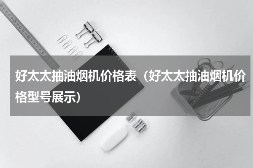 好太太抽油烟机价格表（好太太抽油烟机价格型号展示）