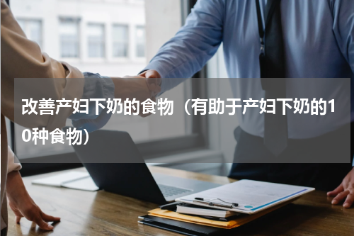 改善产妇下奶的食物（有助于产妇下奶的10种食物）