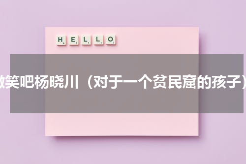 微笑吧杨晓川（对于一个贫民窟的孩子）