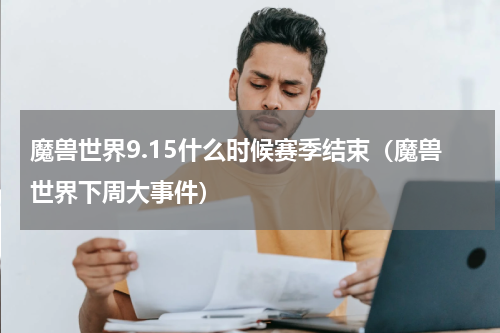 魔兽世界9.15什么时候赛季结束（魔兽世界下周大事件）