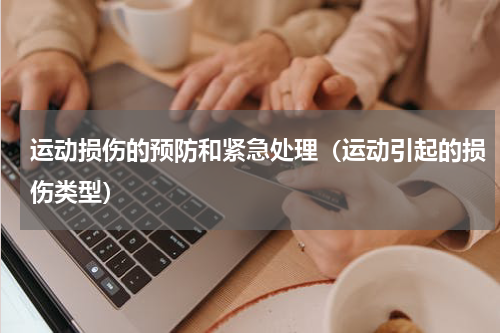 运动损伤的预防和紧急处理（运动引起的损伤类型）