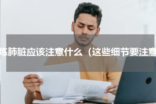 锻炼肺脏应该注意什么（这些细节要注意）