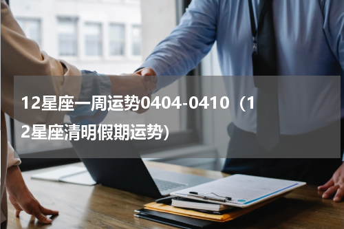 12星座一周运势0404-0410（12星座清明假期运势）