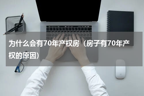 为什么会有70年产权房（房子有70年产权的原因）