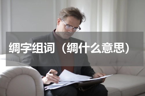 绸字组词（绸什么意思）