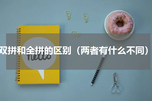 双拼和全拼的区别（两者有什么不同）