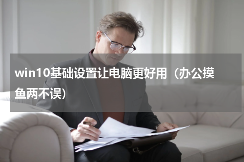 win10基础设置让电脑更好用（办公摸鱼两不误）