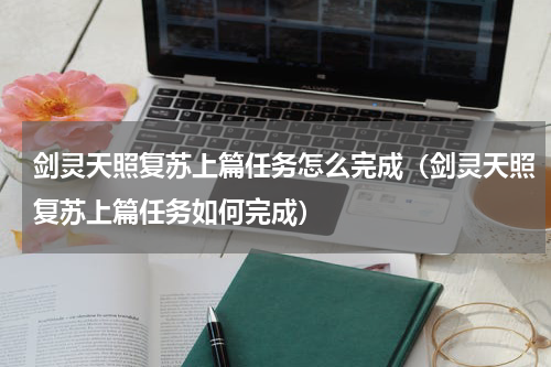 剑灵天照复苏上篇任务怎么完成（剑灵天照复苏上篇任务如何完成）