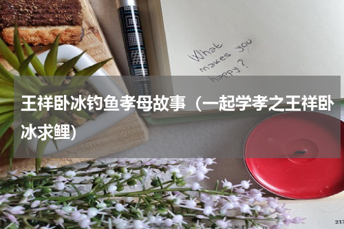 王祥卧冰钓鱼孝母故事（一起学孝之王祥卧冰求鲤）