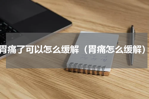 胃痛了可以怎么缓解（胃痛怎么缓解）