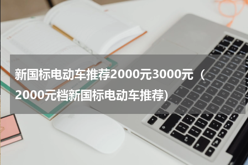 新国标电动车推荐2000元3000元（2000元档新国标电动车推荐）