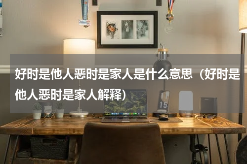 好时是他人恶时是家人是什么意思（好时是他人恶时是家人解释）