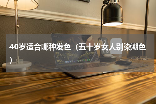 40岁适合哪种发色（五十岁女人别染潮色）