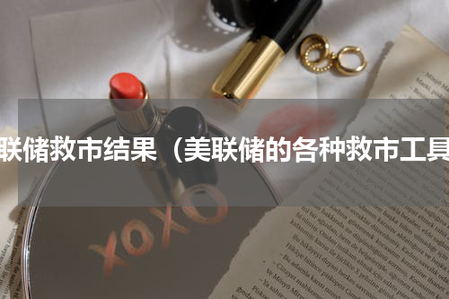 美联储救市结果（美联储的各种救市工具）