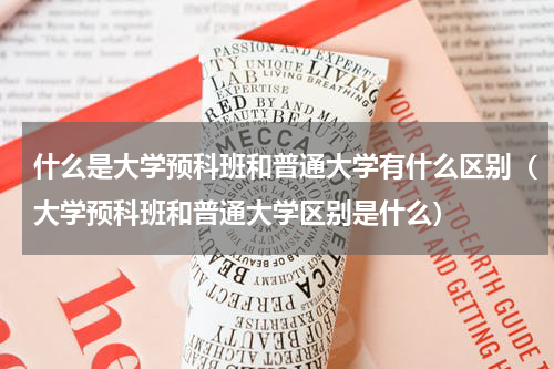 什么是大学预科班和普通大学有什么区别（大学预科班和普通大学区别是什么）