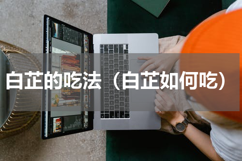 白芷的吃法（白芷如何吃）