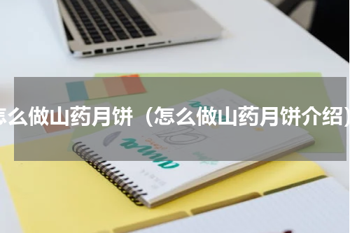 怎么做山药月饼（怎么做山药月饼介绍）