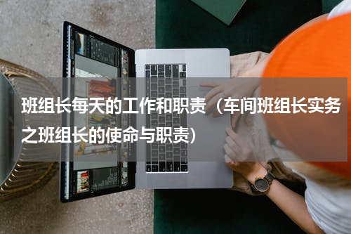 班组长每天的工作和职责（车间班组长实务之班组长的使命与职责）