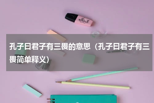 孔子曰君子有三畏的意思（孔子曰君子有三畏简单释义）
