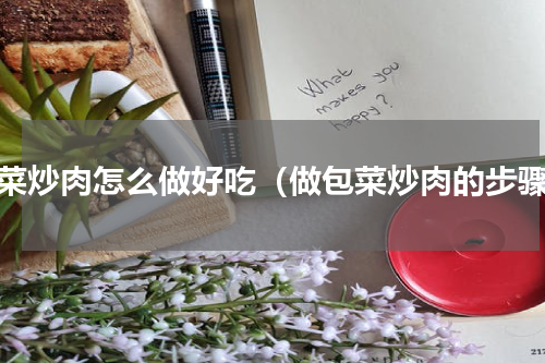 包菜炒肉怎么做好吃（做包菜炒肉的步骤）