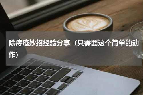 除痔疮妙招经验分享（只需要这个简单的动作）