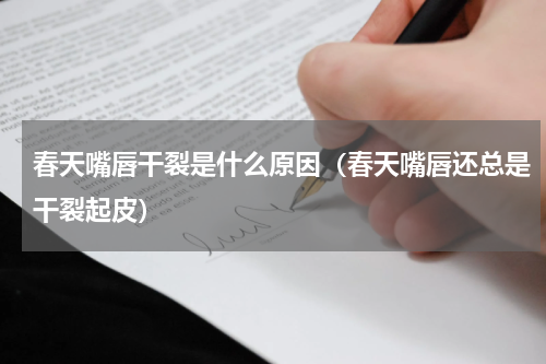 春天嘴唇干裂是什么原因（春天嘴唇还总是干裂起皮）