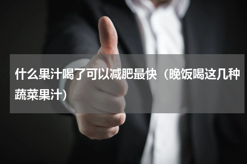 什么果汁喝了可以减肥最快（晚饭喝这几种蔬菜果汁）
