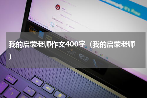 我的启蒙老师作文400字（我的启蒙老师）