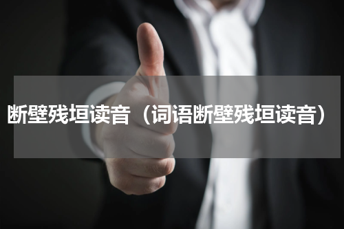 断壁残垣读音（词语断壁残垣读音）
