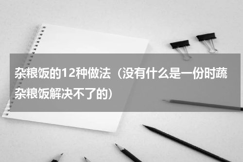 杂粮饭的12种做法（没有什么是一份时蔬杂粮饭解决不了的）