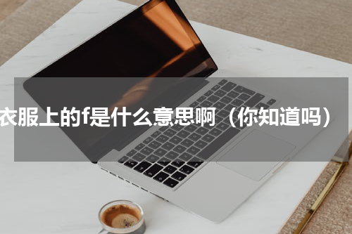 衣服上的f是什么意思啊（你知道吗）