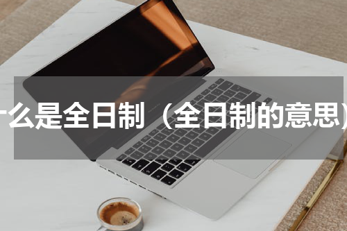什么是全日制（全日制的意思）