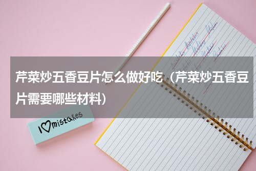 芹菜炒五香豆片怎么做好吃（芹菜炒五香豆片需要哪些材料）