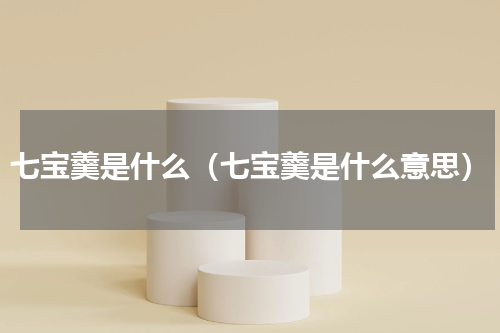 七宝羹是什么（七宝羹是什么意思）