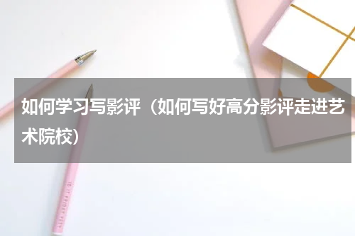 如何学习写影评（如何写好高分影评走进艺术院校）
