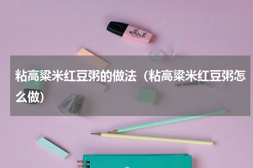 粘高粱米红豆粥的做法（粘高粱米红豆粥怎么做）