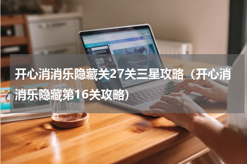 开心消消乐隐藏关27关三星攻略（开心消消乐隐藏第16关攻略）