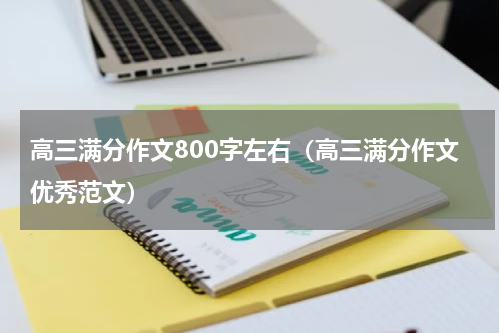 高三满分作文800字左右（高三满分作文优秀范文）