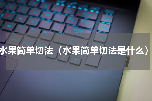水果简单切法（水果简单切法是什么）
