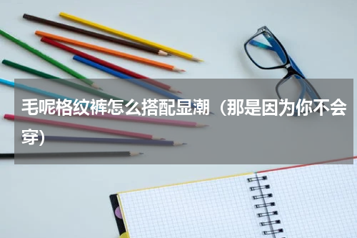 毛呢格纹裤怎么搭配显潮（那是因为你不会穿）