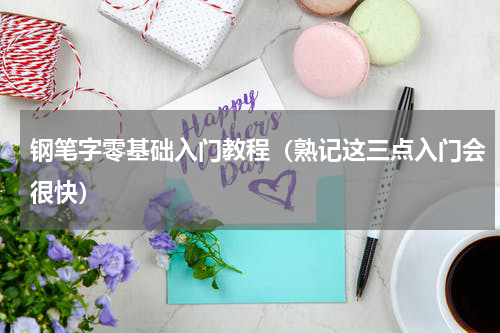 钢笔字零基础入门教程（熟记这三点入门会很快）