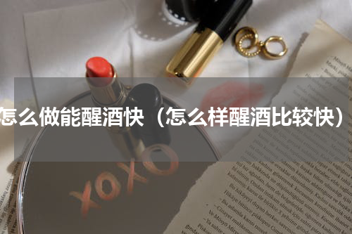 怎么做能醒酒快（怎么样醒酒比较快）