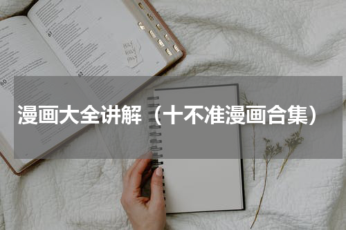 漫画大全讲解（十不准漫画合集）